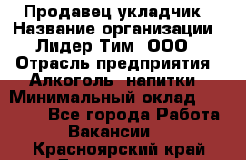 Продавец укладчик › Название организации ­ Лидер Тим, ООО › Отрасль предприятия ­ Алкоголь, напитки › Минимальный оклад ­ 28 800 - Все города Работа » Вакансии   . Красноярский край,Дивногорск г.